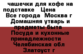 чашечки для кофе на подставке › Цена ­ 1 000 - Все города, Москва г. Домашняя утварь и предметы быта » Посуда и кухонные принадлежности   . Челябинская обл.,Златоуст г.